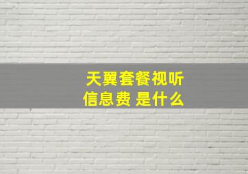 天翼套餐视听信息费 是什么